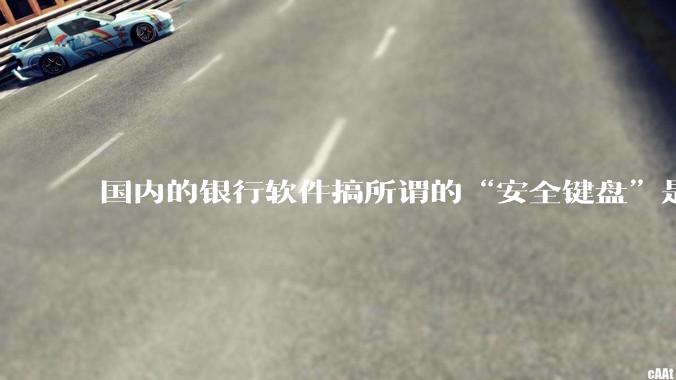 国内的银行软件搞所谓的“安全键盘”是不是有什么大病？