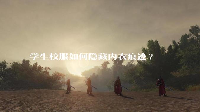 学生校服如何隐藏内衣痕迹?