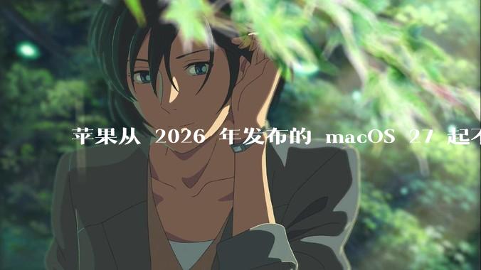 苹果从 2026 年发布的 macOS 27 起不再兼容任何 Intel Macs，这背后原因有哪些？
