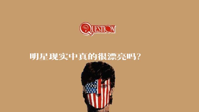 明星现实中真的很漂亮吗？