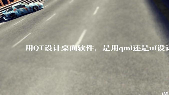 用QT设计桌面软件，是用qml还是ui设计师，那种兼容性更好，例如一些低版本的电脑？