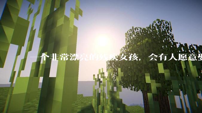 一个非常漂亮的残疾女孩，会有人愿意娶吗？
